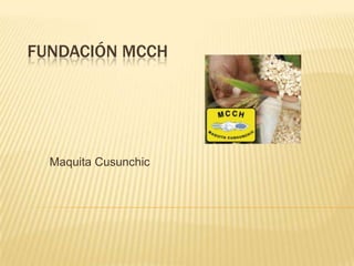 FUNDACIÓN MCCH




  Maquita Cusunchic
 