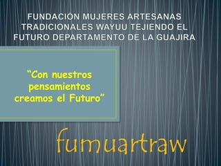 “Con nuestros
pensamientos
creamos el Futuro”
fumuartraw
 