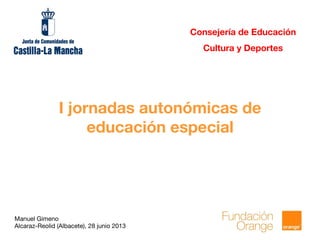 Manuel Gimeno
Alcaraz-Reolid (Albacete), 28 junio 2013
I jornadas autonómicas de
educación especial
Consejería de Educación
Cultura y Deportes
 