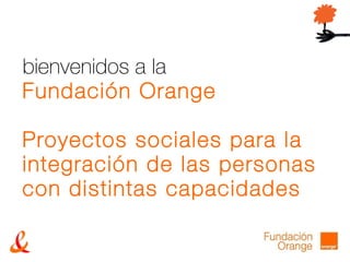 bienvenidos a la Fundación Orange Proyectos sociales para la integración de las personas con distintas capacidades 
