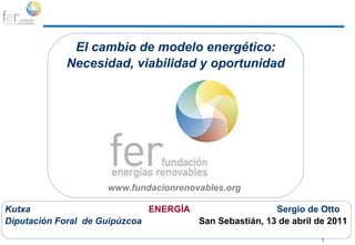 Actividades a programar El cambio de modelo energético: Necesidad, viabilidad y oportunidad www.fundacionrenovables.org  Kutxa    ENERGÍA    Sergio de Otto Diputación Foral  de Guipúzcoa     San Sebastián, 13 de abril de 2011  