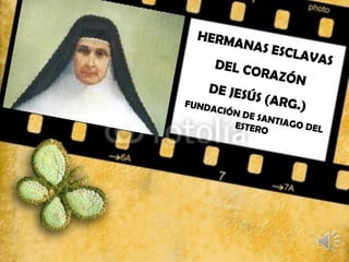HERMANAS ESCLAVASDEL CORAZÓN
DE JESÚS (ARG.)FUNDACIÓN DE SANTIAGO DELESTERO
 