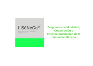 Programas de Movilidad,
      Cooperación e
Internacionalización de la
    Fundación Séneca
 