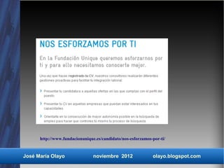 http://www.fundacionunique.es/candidato/nos-esforzamos-por-ti/


José María Olayo                noviembre 2012               olayo.blogspot.com
 