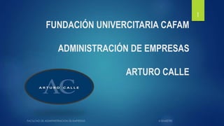 FUNDACIÓN UNIVERCITARIA CAFAM
ADMINISTRACIÓN DE EMPRESAS
ARTURO CALLE
1
 