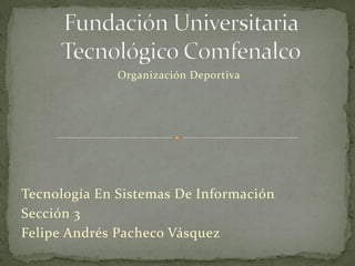 Organización Deportiva




Tecnología En Sistemas De Información
Sección 3
Felipe Andrés Pacheco Vásquez
 