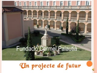 Un projecte de futur
Fundació Carmel Palautià
 