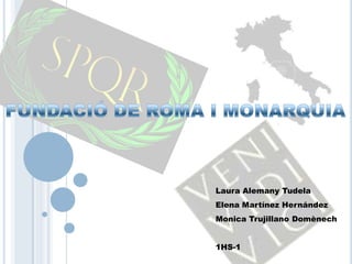 FUNDACIÓ DE ROMA I MONARQUIA Laura Alemany Tudela Elena Martínez Hernández Monica Trujillano Domènech 1HS-1 