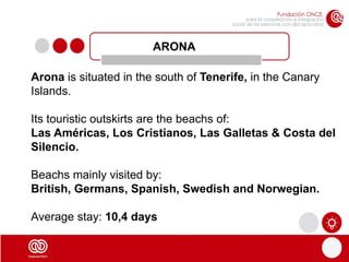 ARONA

Arona is situated in the south of Tenerife, in the Canary
Islands.

Its touristic outskirts are the beachs of:
Las ...