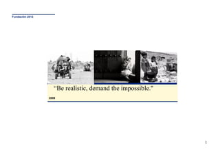 2009 “ Be realistic, demand the impossible.&quot;  Fundación  2013 