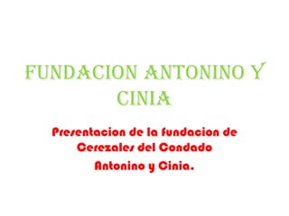 FUNDACION ANTONINO Y CINIA Presentacion de la fundacion de Cerezales del Condado Antonino y Cinia. 