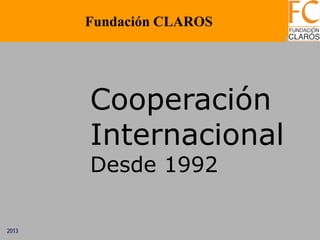 2013
Cooperación
Internacional
Desde 1992
Fundación CLAROS
 
