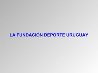 LA FUNDACIÓN DEPORTE URUGUAY
 