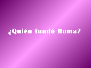 ¿Quién fundó Roma?
 