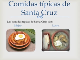
Las comidas típicas de Santa Cruz son:
Majao Locro
Comidas típicas de
Santa Cruz
 