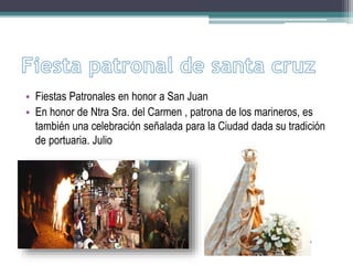 • Fiestas Patronales en honor a San Juan
• En honor de Ntra Sra. del Carmen , patrona de los marineros, es
también una celebración señalada para la Ciudad dada su tradición
de portuaria. Julio
 