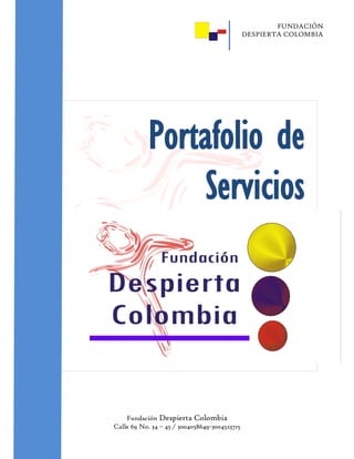 FUNDACIÓN
                                               DESPIERTA COLOMBIA




            Portafolio de
                 Servicios




    Fundación Despierta Colombia
Calle 69 No. 34 – 45 / 3004058649-3004523715
 