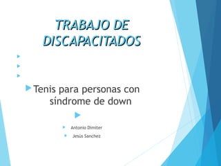 TTRRAABBAAJJOO DDEE 
DDIISSCCAAPPAACCIITTAADDOOSS 
 
 
 
Tenis para personas con 
síndrome de down 
 
 Antonio Dimiter 
 Jesús Sanchez 
 