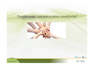 “Fundaciones: qué son y cómo constituirlas”




www.cpas.es	
  
 