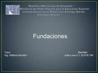 Fundaciones
Tutor: Bachiller:
Ing. Gilberto Rondón José Luna C.I: 22.618.748
 