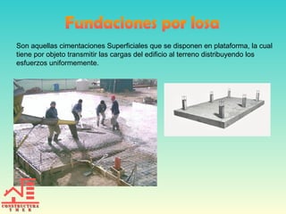 Son aquellas cimentaciones Superficiales que se disponen en plataforma, la cual
tiene por objeto transmitir las cargas del edificio al terreno distribuyendo los
esfuerzos uniformemente.
 