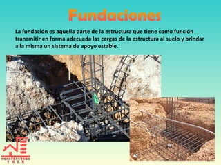 La fundación es aquella parte de la estructura que tiene como función
transmitir en forma adecuada las cargas de la estructura al suelo y brindar
a la misma un sistema de apoyo estable.

 