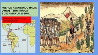 FUERON AVANZANDO HACIA 
OTROS TERRITORIOS 
BUSCANDO LO MISMO... 
MAPA DE LA RUTA DE LA 
COLONIZACIÓN 
 