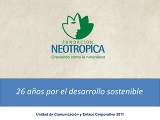 26 años por el desarrollo sostenible

2011                          Creciendo como la naturaleza
            Unidad de Comunicación y Enlace Corporativo 2011
 