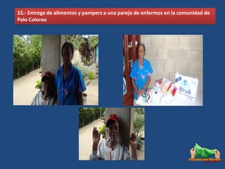 15.- Entrega de alimentos y pampers a una pareja de enfermos en la comunidad de
Palo Colorao
 