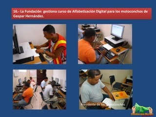 16.- La Fundación gestiona curso de Alfabetización Digital para los motoconchos de
Gaspar Hernández.




                                         Presidente de los Motoconchos
 