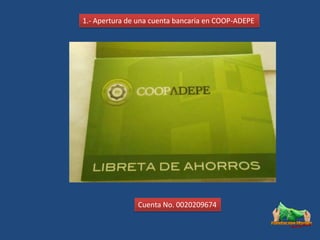 1.- Apertura de una cuenta bancaria en COOP-ADEPE




               Cuenta No. 0020209674
 