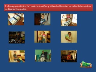 2.- Entrega de cientos de cuadernos a niños y niñas de diferentes escuelas del municipio
de Gaspar Hernández.
 