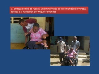 5.- Entrega de silla de rueda a una minusválida de la comunidad de Veragua
donada a la Fundación por Miguel Fernández
 