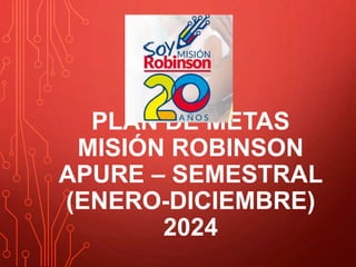 PLAN DE METAS
MISIÓN ROBINSON
APURE – SEMESTRAL
(ENERO-DICIEMBRE)
2024
 
