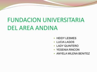 FUNDACION UNIVERSITARIA
DEL AREA ANDINA
 HEIDY LESMES
 LUCIA LAGOS
 LADY QUINTERO
 YESENIA RINCON
 ANYELA MILENA BENITEZ
 