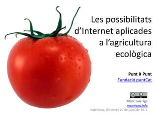 Les possibilitatsd’Internetaplicades a l’agriculturaecològicaPunt X PuntFundaciópuntCat Marc Garriga mgarrigap.info Barcelona, dimecres 20 de juliolde 2011 