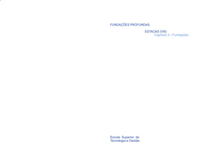 FUNDAÇÕES PROFUNDAS:

                           ESTACAS (VIII)
                                Capítulo 3 - Fundações




     Escola Superior de
     Tecnologia e Gestão
83
 