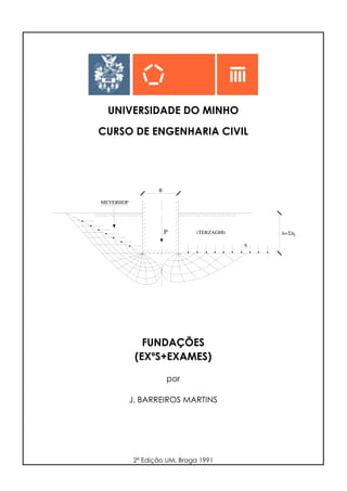 UNIVERSIDADE DO MINHO
CURSO DE ENGENHARIA CIVIL
P
MEYERHOF
(TERZAGHI)
B
h= h
q
iΣ
FUNDAÇÕES
(EXºS+EXAMES)
por
J. BARREIROS MARTINS
2ª Edição UM, Braga 1991
 