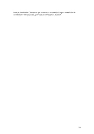 30a
iteração do cálculo. Observa-se que, como nos outros métodos para superfícies de
deslizamento não circulares, por vezes a convergência é dificil.
 