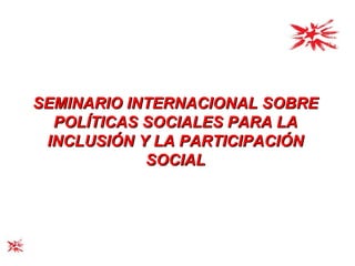 SEMINARIO INTERNACIONAL SOBRE POLÍTICAS SOCIALES PARA LA INCLUSIÓN Y LA PARTICIPACIÓN SOCIAL 