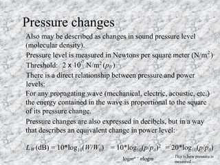 Pressure changes
Pressure level is measured in Newtons per square meter (N/m )
2
Threshold: 2 x 10 N/m (p )
-5 2
0
Also ma...