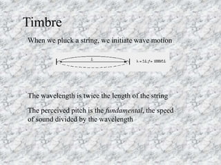 Timbre
When we pluck a string, we initiate wave motion
The wavelength is twice the length of the string
The perceived pitc...
