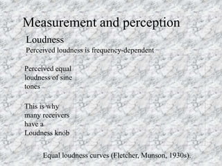 Measurement and perception
Perceived loudness is frequency-dependent
Equal loudness curves (Fletcher, Munson, 1930s).
Perc...