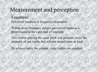 Measurement and perception
Perceived loudness is frequency-dependent
Loudness
Within close frequency ranges, perceived lou...