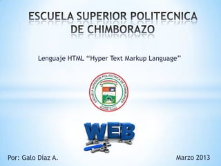 Lenguaje HTML ‘‘Hyper Text Markup Language’’




Por: Galo Díaz A.                                   Marzo 2013
 