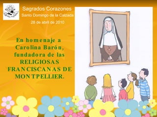 Santo Domingo de la Calzada 28 de abril de 2010 Sagrados Corazones En homenaje a  Carolina Barón, fundadora de las RELIGIOSAS FRANCISCANAS DE MONTPELLIER. 