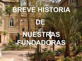 BREVE HISTORIA
DE
NUESTRAS
FUNDADORAS
 