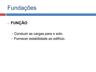 Fundações


FUNÇÃO
Conduzir as cargas para o solo.
 Fornecer estabilidade ao edifício.


 