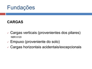Fundações
CARGAS


Cargas verticais (provenientes dos pilares)
NBR 6120




Empuxo (proveniente do solo)
Cargas horizontais acidentais/excepcionais

 