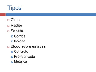 Tipos




Cinta
Radier
Sapata
 Corrida
 Isolada



Bloco sobre estacas
 Concreto
 Pré-fabricada
 Metálica

 